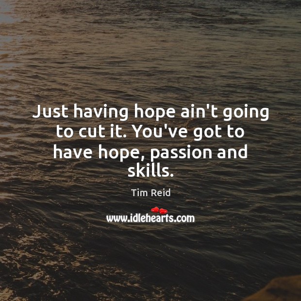 Just having hope ain’t going to cut it. You’ve got to have hope, passion and skills. Tim Reid Picture Quote