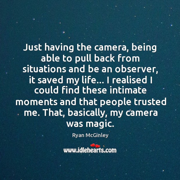 Just having the camera, being able to pull back from situations and Ryan McGinley Picture Quote