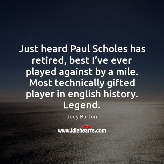 Just heard Paul Scholes has retired, best I’ve ever played against Joey Barton Picture Quote