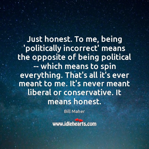Just honest. To me, being ‘politically incorrect’ means the opposite of being Bill Maher Picture Quote