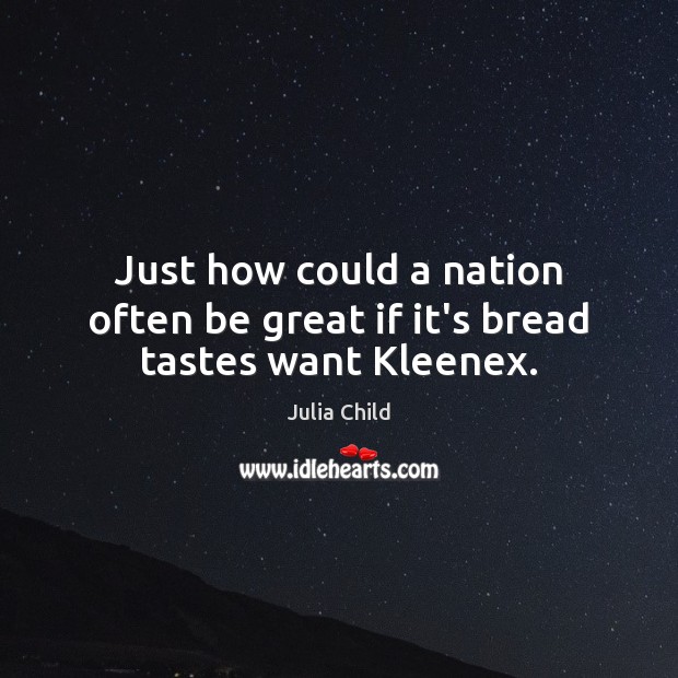 Just how could a nation often be great if it’s bread tastes want Kleenex. Julia Child Picture Quote
