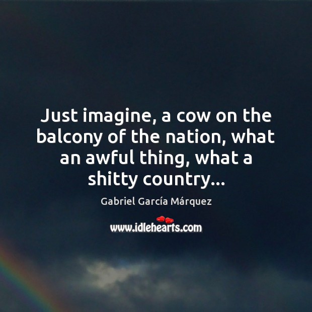 Just imagine, a cow on the balcony of the nation, what an Gabriel García Márquez Picture Quote
