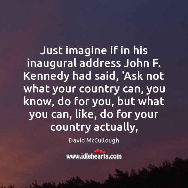Just imagine if in his inaugural address John F. Kennedy had said, David McCullough Picture Quote