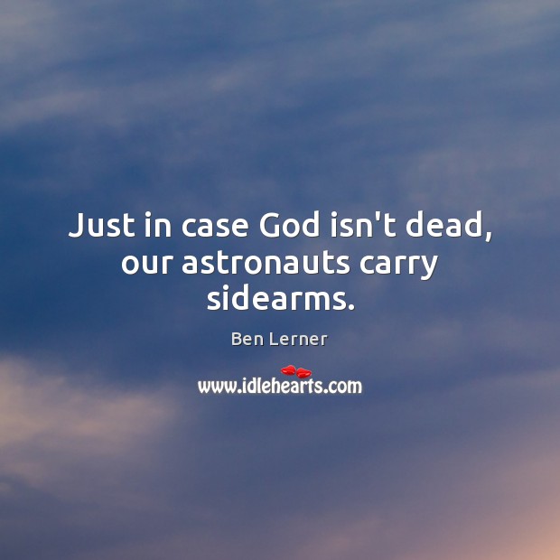 Just in case God isn’t dead, our astronauts carry sidearms. Ben Lerner Picture Quote