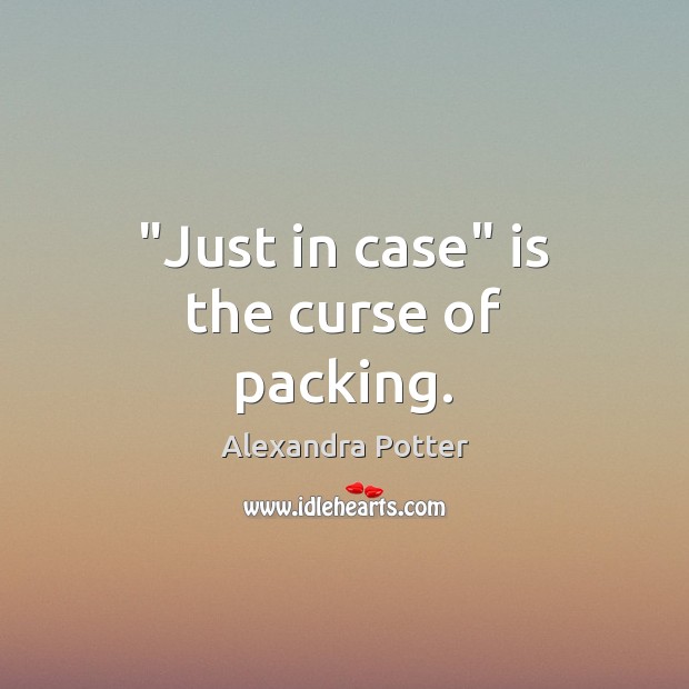 “Just in case” is the curse of packing. Alexandra Potter Picture Quote