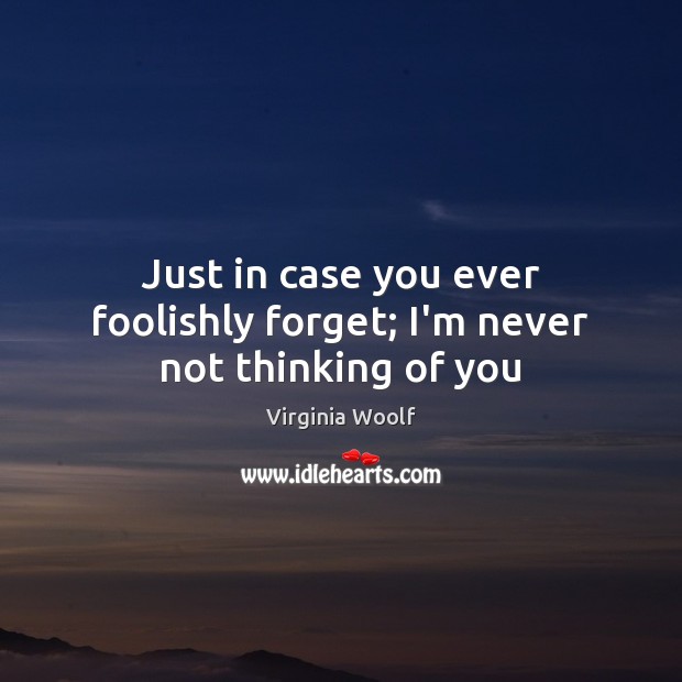 Just in case you ever foolishly forget; I’m never not thinking of you Virginia Woolf Picture Quote