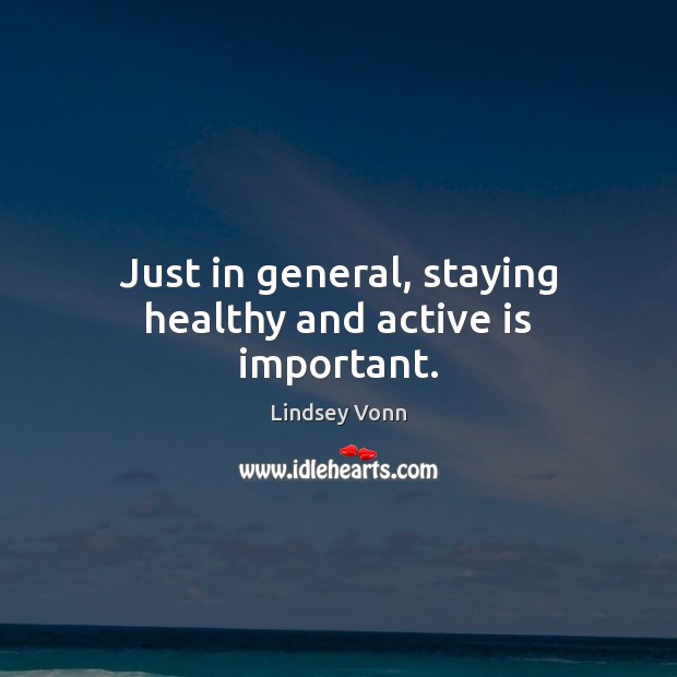 Just in general, staying healthy and active is important. Lindsey Vonn Picture Quote