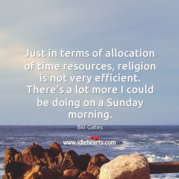 Just in terms of allocation of time resources, religion is not very efficient. Bill Gates Picture Quote