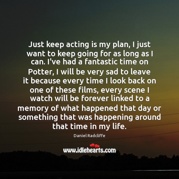 Just keep acting is my plan, I just want to keep going Daniel Radcliffe Picture Quote