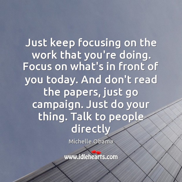 Just keep focusing on the work that you’re doing. Focus on what’s Michelle Obama Picture Quote