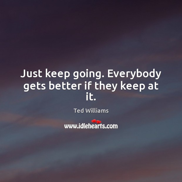Just keep going. Everybody gets better if they keep at it. Image