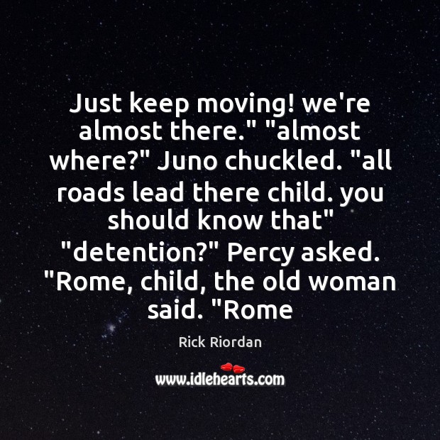 Just keep moving! we’re almost there.” “almost where?” Juno chuckled. “all roads Rick Riordan Picture Quote
