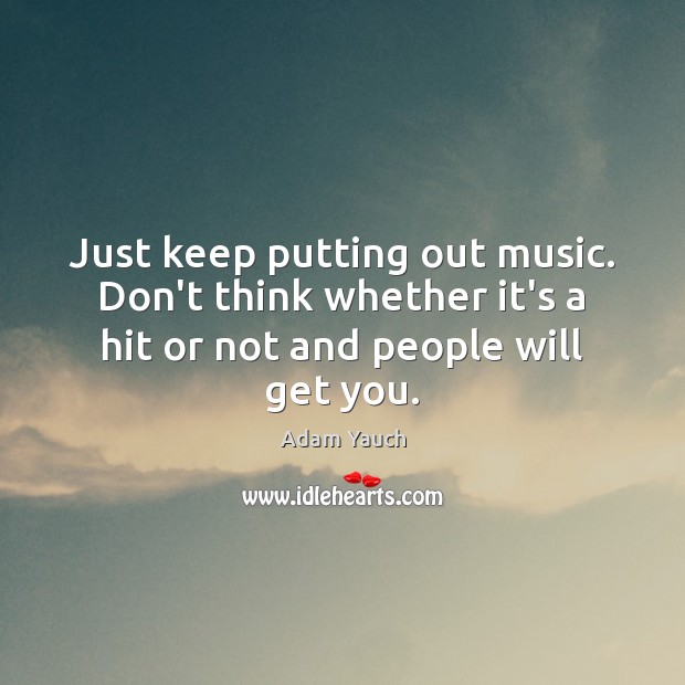 Just keep putting out music. Don’t think whether it’s a hit or Adam Yauch Picture Quote