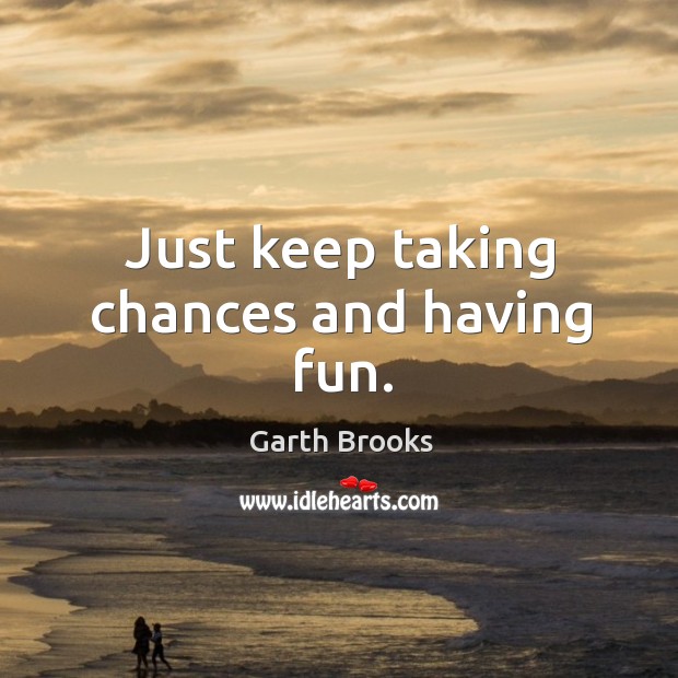 Just keep taking chances and having fun. Garth Brooks Picture Quote