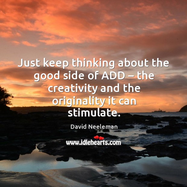 Just keep thinking about the good side of add – the creativity and the originality it can stimulate. David Neeleman Picture Quote