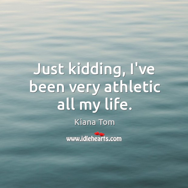 Just kidding, I’ve been very athletic all my life. Kiana Tom Picture Quote