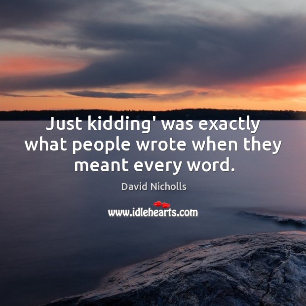 Just kidding’ was exactly what people wrote when they meant every word. David Nicholls Picture Quote
