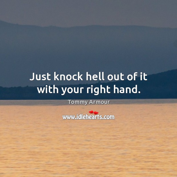 Just knock hell out of it with your right hand. Tommy Armour Picture Quote