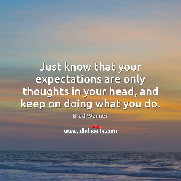 Just know that your expectations are only thoughts in your head, and Brad Warner Picture Quote