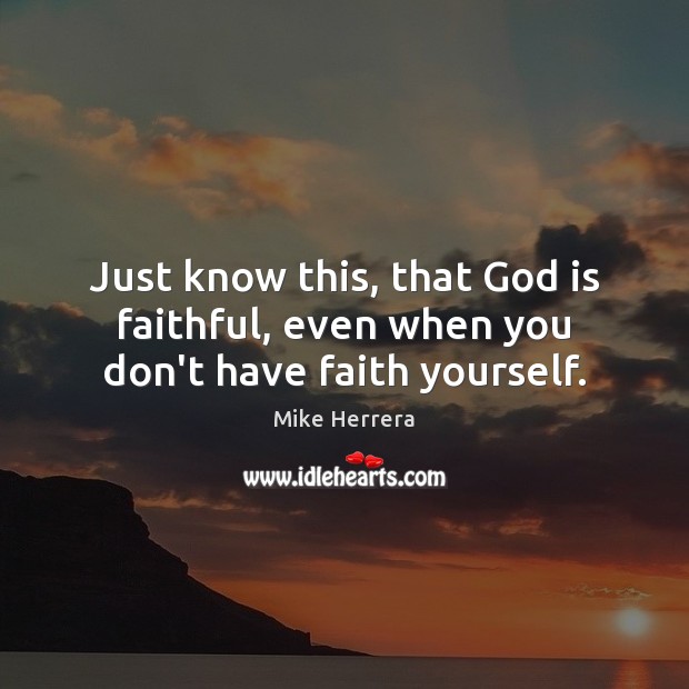Just know this, that God is faithful, even when you don’t have faith yourself. Image