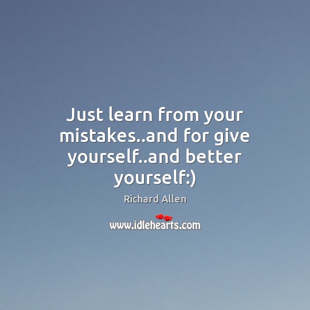 Just learn from your mistakes..and for give yourself..and better yourself:) Richard Allen Picture Quote