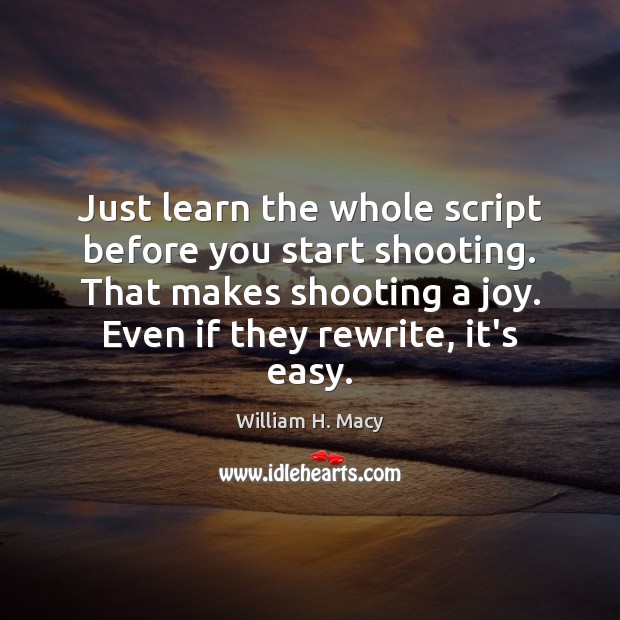 Just learn the whole script before you start shooting. That makes shooting William H. Macy Picture Quote