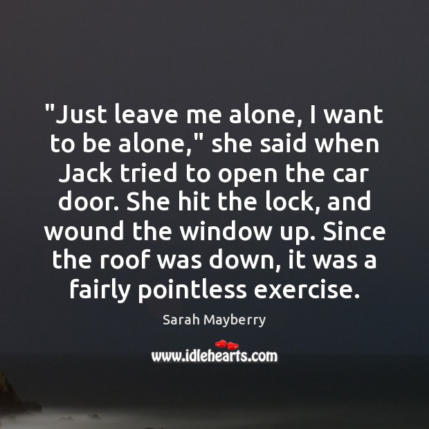 “Just leave me alone, I want to be alone,” she said when Sarah Mayberry Picture Quote