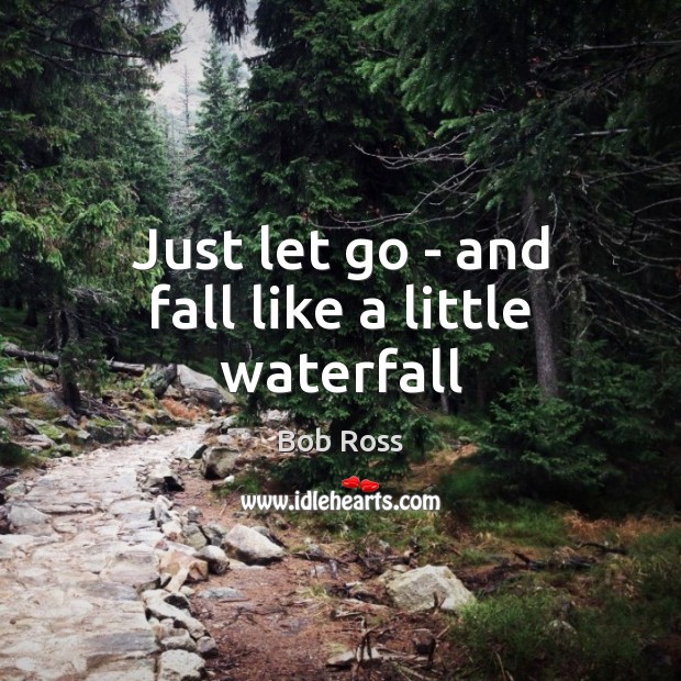 Just let go – and fall like a little waterfall Bob Ross Picture Quote