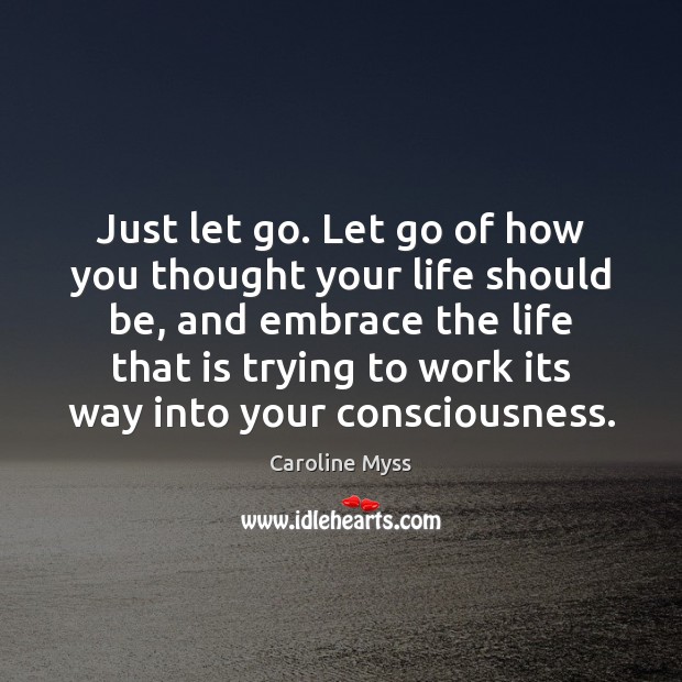 Just let go. Let go of how you thought your life should Caroline Myss Picture Quote