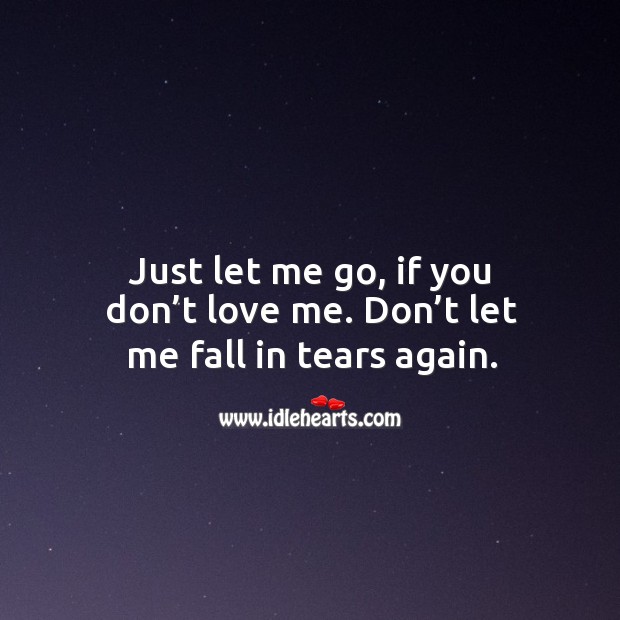Just let me go, if you don’t love me. Don’t let me fall in tears again. Image