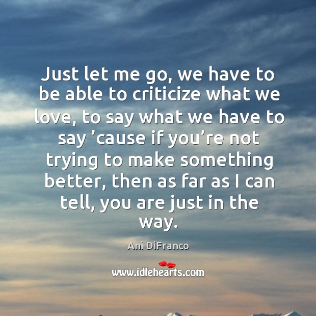 Just let me go, we have to be able to criticize what we love Ani DiFranco Picture Quote