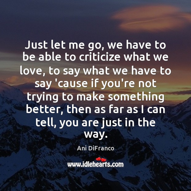 Just let me go, we have to be able to criticize what Ani DiFranco Picture Quote