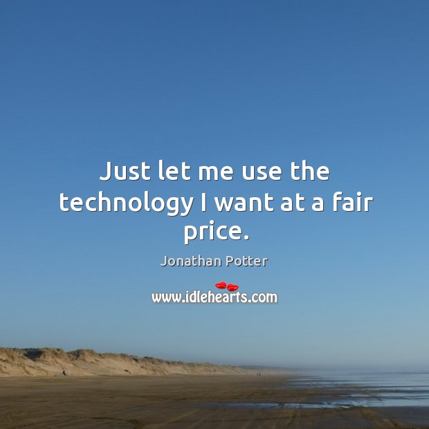 Just let me use the technology I want at a fair price. Jonathan Potter Picture Quote
