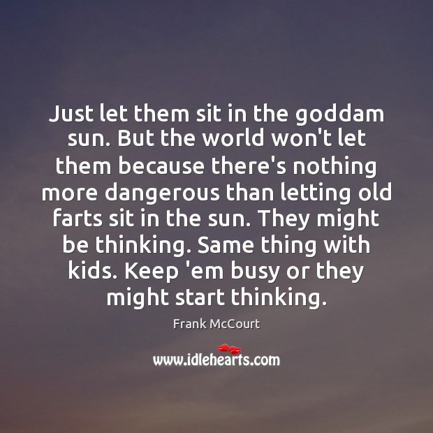 Just let them sit in the Goddam sun. But the world won’t Frank McCourt Picture Quote