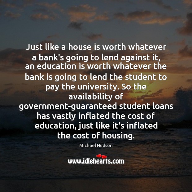 Just like a house is worth whatever a bank’s going to lend Michael Hudson Picture Quote