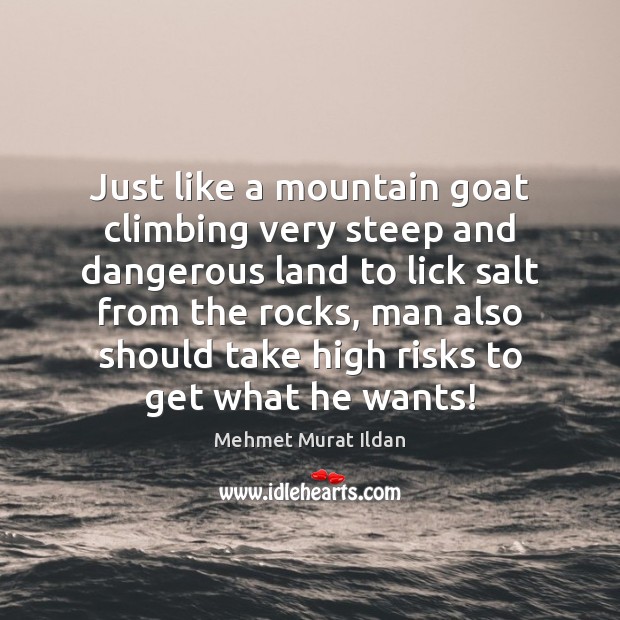 Just like a mountain goat climbing very steep and dangerous land to Mehmet Murat Ildan Picture Quote