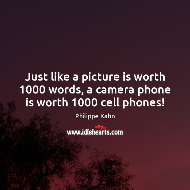 Just like a picture is worth 1000 words, a camera phone is worth 1000 cell phones! Philippe Kahn Picture Quote