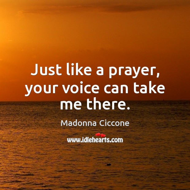Just like a prayer, your voice can take me there. Madonna Ciccone Picture Quote
