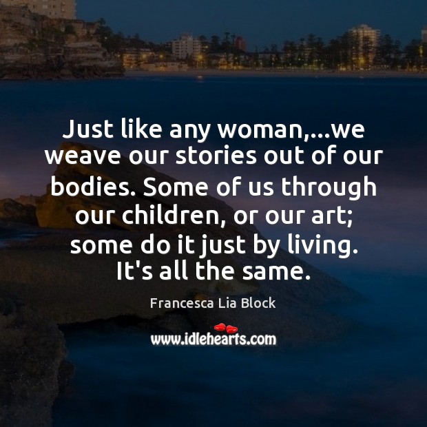 Just like any woman,…we weave our stories out of our bodies. Francesca Lia Block Picture Quote