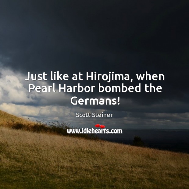 Just like at Hirojima, when Pearl Harbor bombed the Germans! Scott Steiner Picture Quote