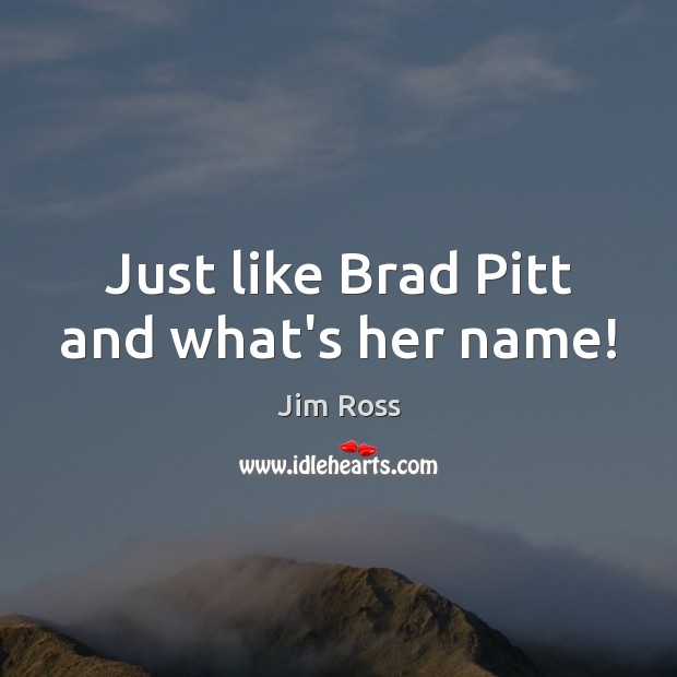 Just like Brad Pitt and what’s her name! Jim Ross Picture Quote