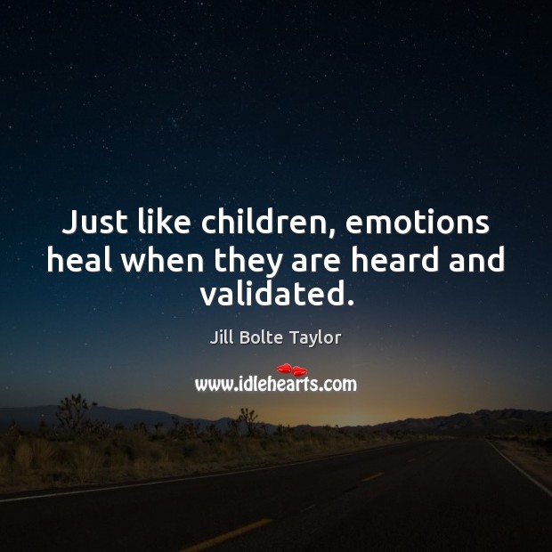 Just like children, emotions heal when they are heard and validated. Image