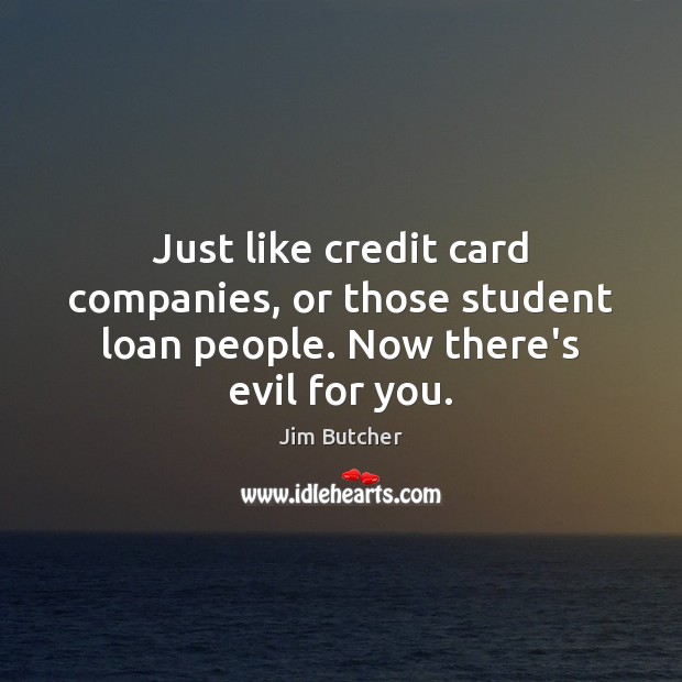 Just like credit card companies, or those student loan people. Now there’s evil for you. Jim Butcher Picture Quote