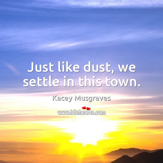 Just like dust, we settle in this town. Image