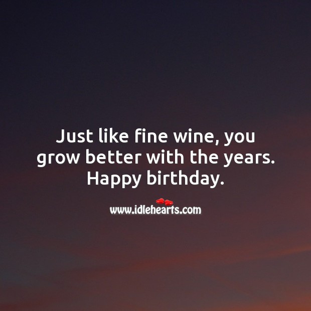 Just like fine wine, you grow better with the years. Happy birthday. Happy Birthday Messages Image