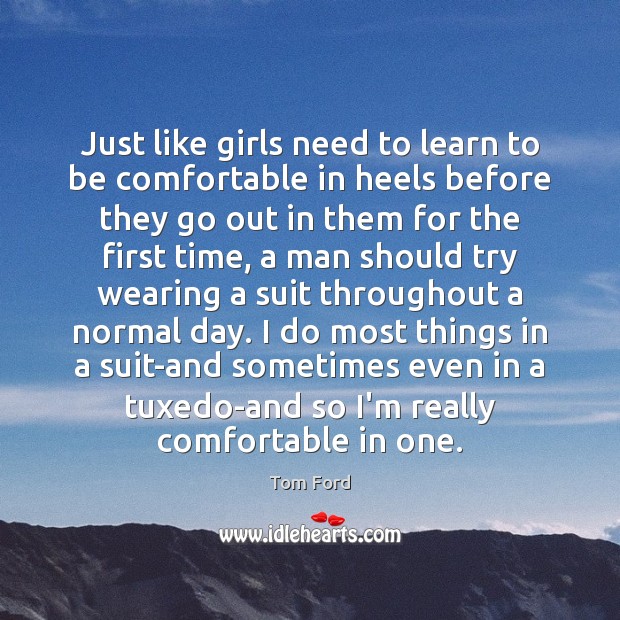 Just like girls need to learn to be comfortable in heels before Tom Ford Picture Quote