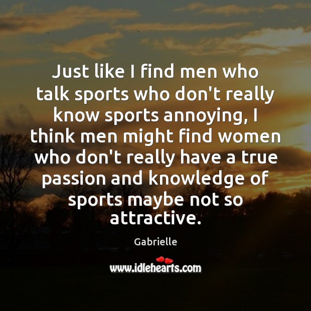 Just like I find men who talk sports who don’t really know Gabrielle Picture Quote
