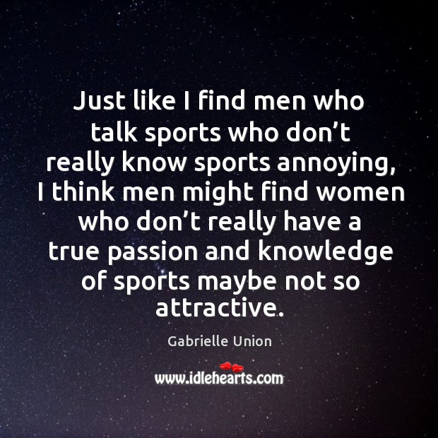 Just like I find men who talk sports who don’t really know sports annoying Gabrielle Union Picture Quote