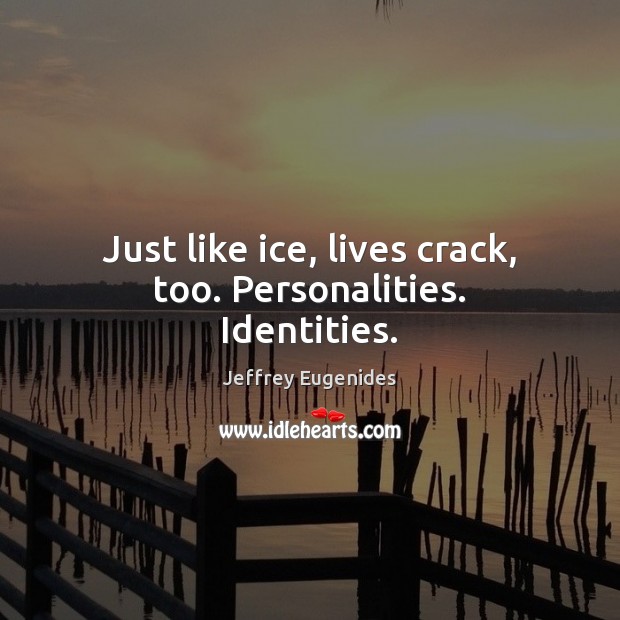 Just like ice, lives crack, too. Personalities. Identities. Jeffrey Eugenides Picture Quote