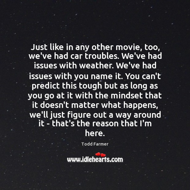Just like in any other movie, too, we’ve had car troubles. We’ve Todd Farmer Picture Quote